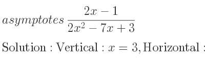 The asymptotes of (2x-1)/(2x^2-7x+3) is Vertical: x=3,Horizontal: y=0